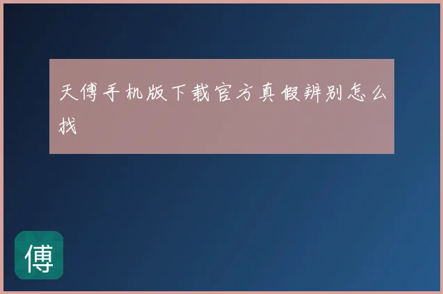 天傅手机版下载官方真假辨别怎么找