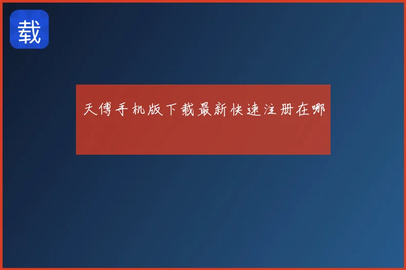 天傅手机版下载最新快速注册在哪
