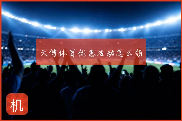 天傅体育优惠活动怎么领