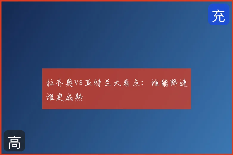 拉齐奥vs亚特兰大看点：谁能降速谁更成熟