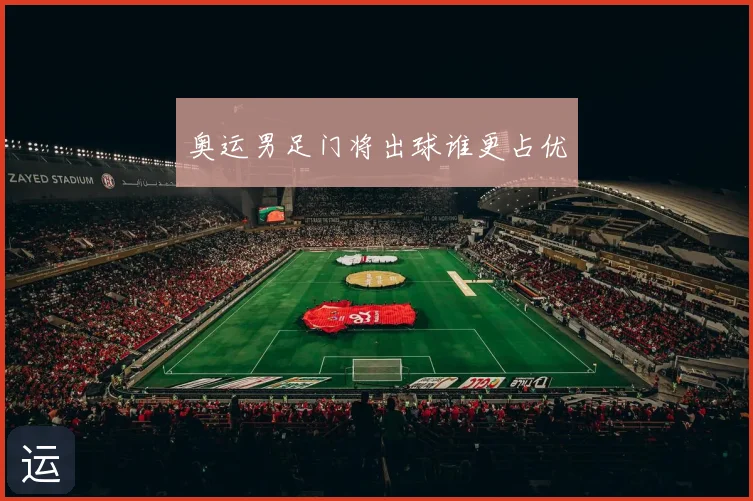 奥运男足门将出球谁更占优
