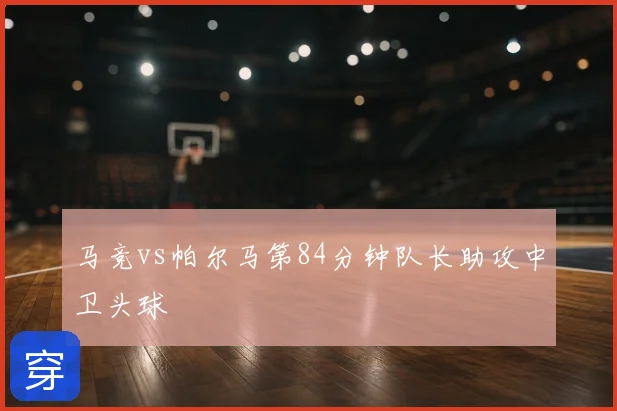马竞vs帕尔马第84分钟队长助攻中卫头球