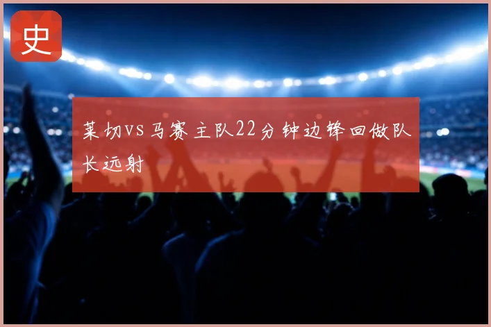 莱切vs马赛主队22分钟边锋回做队长远射